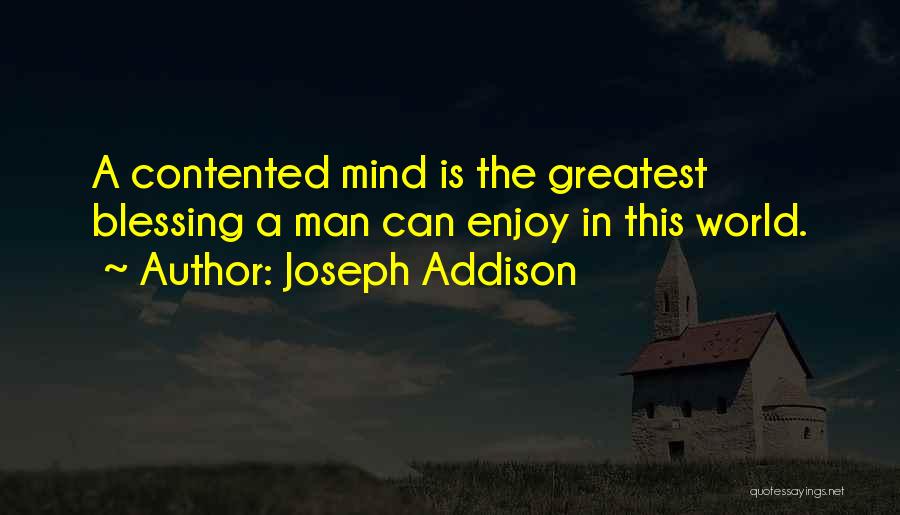 Joseph Addison Quotes: A Contented Mind Is The Greatest Blessing A Man Can Enjoy In This World.