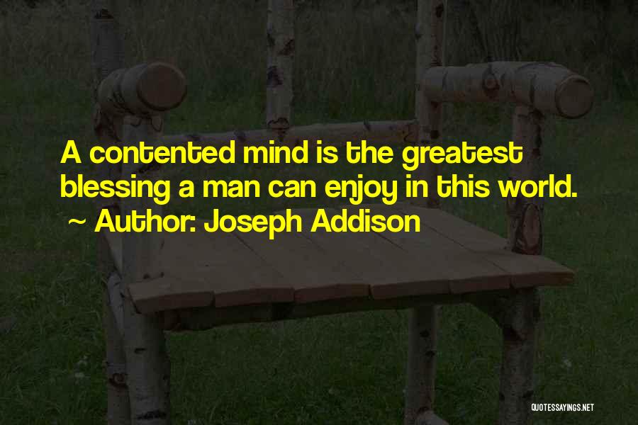 Joseph Addison Quotes: A Contented Mind Is The Greatest Blessing A Man Can Enjoy In This World.
