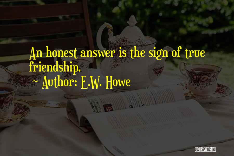 E.W. Howe Quotes: An Honest Answer Is The Sign Of True Friendship.