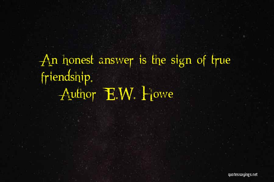 E.W. Howe Quotes: An Honest Answer Is The Sign Of True Friendship.