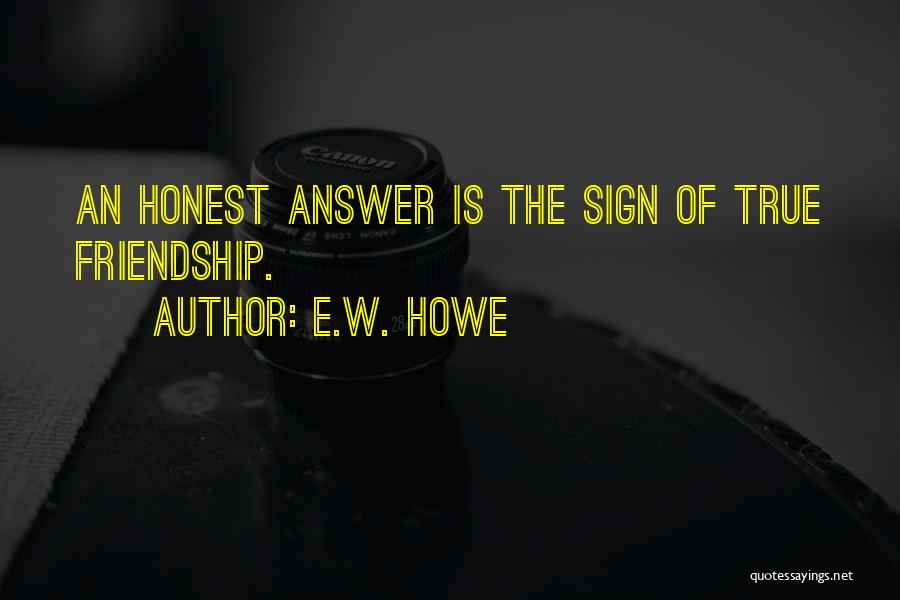 E.W. Howe Quotes: An Honest Answer Is The Sign Of True Friendship.