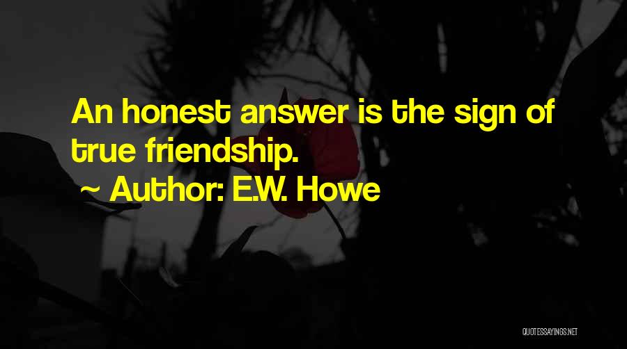 E.W. Howe Quotes: An Honest Answer Is The Sign Of True Friendship.