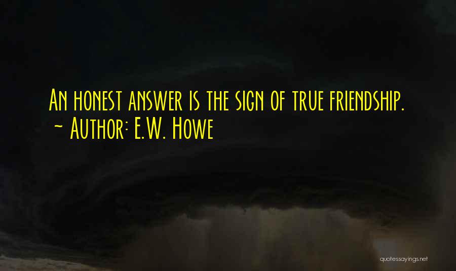 E.W. Howe Quotes: An Honest Answer Is The Sign Of True Friendship.