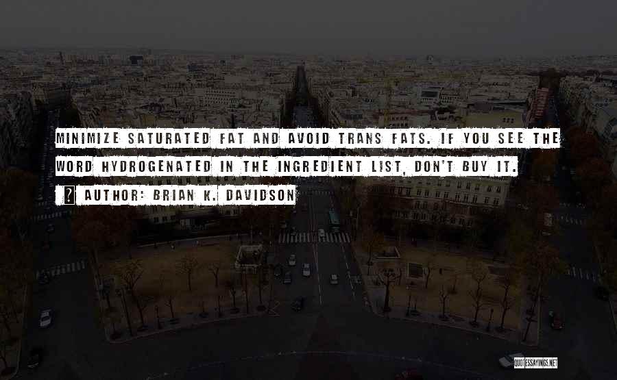 Brian K. Davidson Quotes: Minimize Saturated Fat And Avoid Trans Fats. If You See The Word Hydrogenated In The Ingredient List, Don't Buy It.