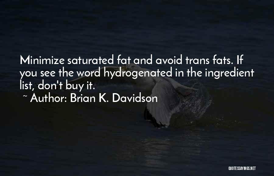 Brian K. Davidson Quotes: Minimize Saturated Fat And Avoid Trans Fats. If You See The Word Hydrogenated In The Ingredient List, Don't Buy It.