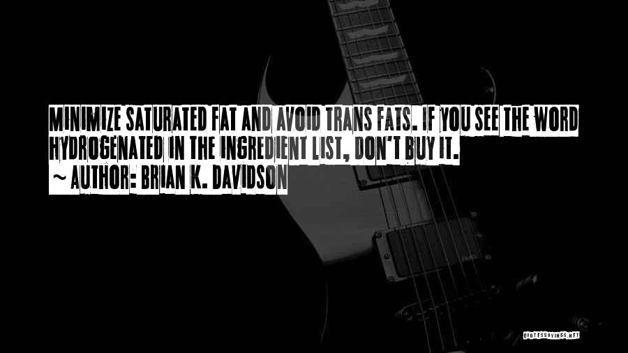 Brian K. Davidson Quotes: Minimize Saturated Fat And Avoid Trans Fats. If You See The Word Hydrogenated In The Ingredient List, Don't Buy It.