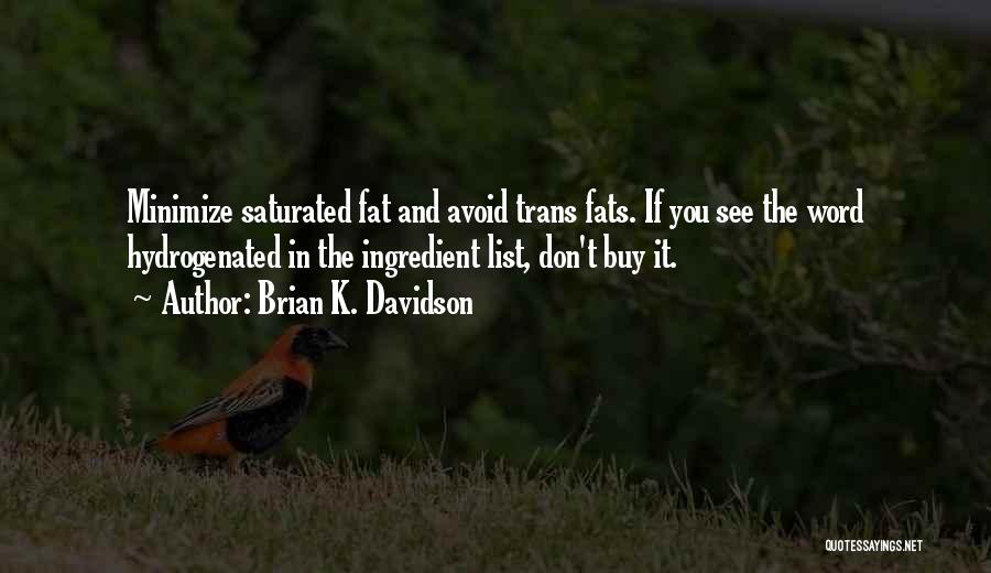 Brian K. Davidson Quotes: Minimize Saturated Fat And Avoid Trans Fats. If You See The Word Hydrogenated In The Ingredient List, Don't Buy It.