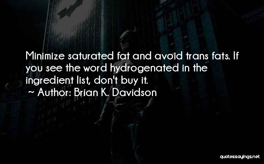 Brian K. Davidson Quotes: Minimize Saturated Fat And Avoid Trans Fats. If You See The Word Hydrogenated In The Ingredient List, Don't Buy It.