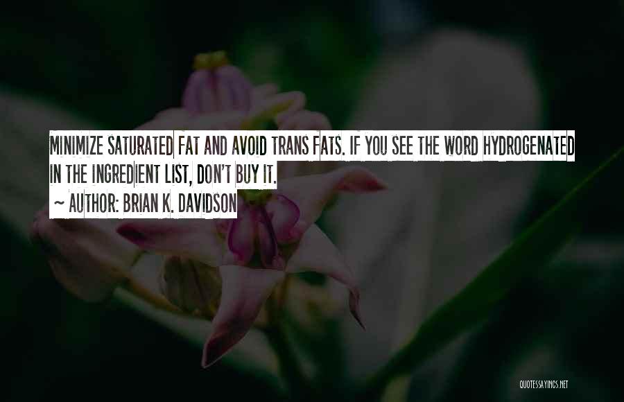 Brian K. Davidson Quotes: Minimize Saturated Fat And Avoid Trans Fats. If You See The Word Hydrogenated In The Ingredient List, Don't Buy It.