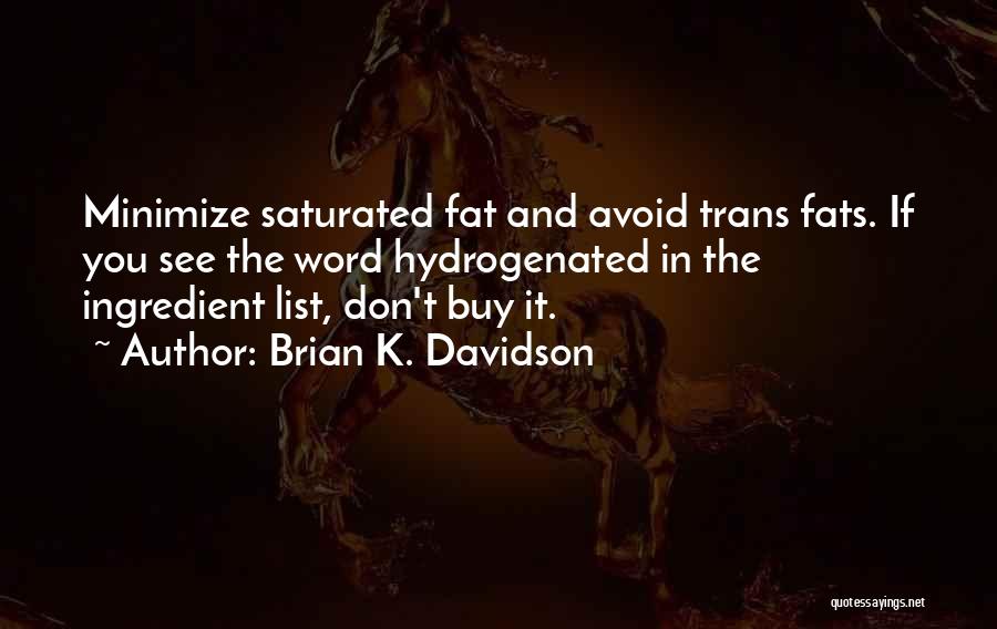 Brian K. Davidson Quotes: Minimize Saturated Fat And Avoid Trans Fats. If You See The Word Hydrogenated In The Ingredient List, Don't Buy It.