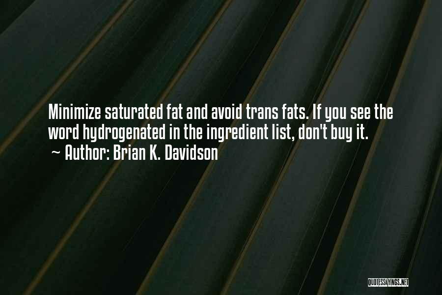 Brian K. Davidson Quotes: Minimize Saturated Fat And Avoid Trans Fats. If You See The Word Hydrogenated In The Ingredient List, Don't Buy It.