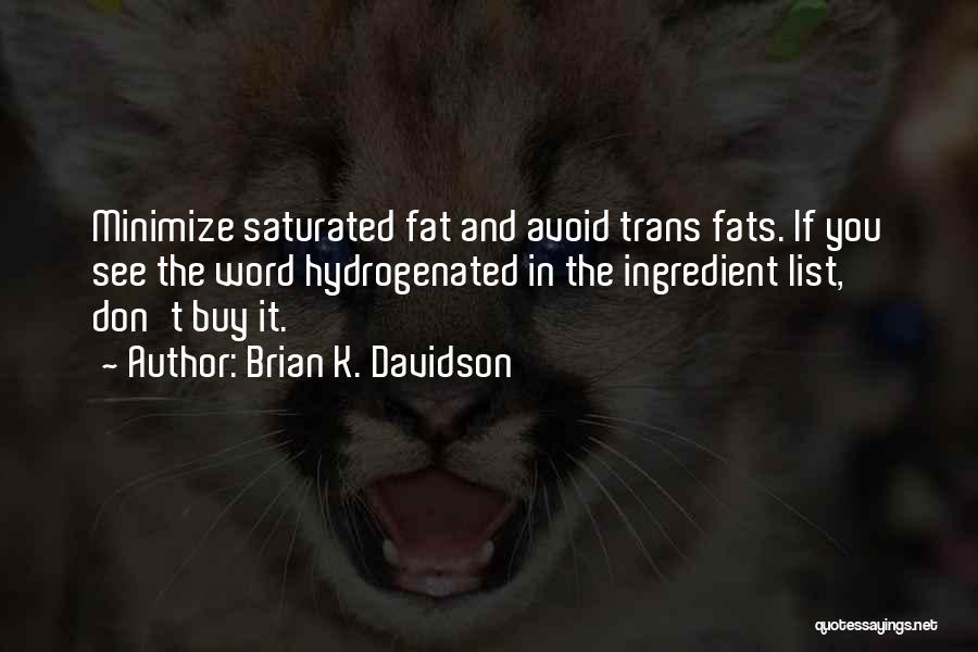 Brian K. Davidson Quotes: Minimize Saturated Fat And Avoid Trans Fats. If You See The Word Hydrogenated In The Ingredient List, Don't Buy It.