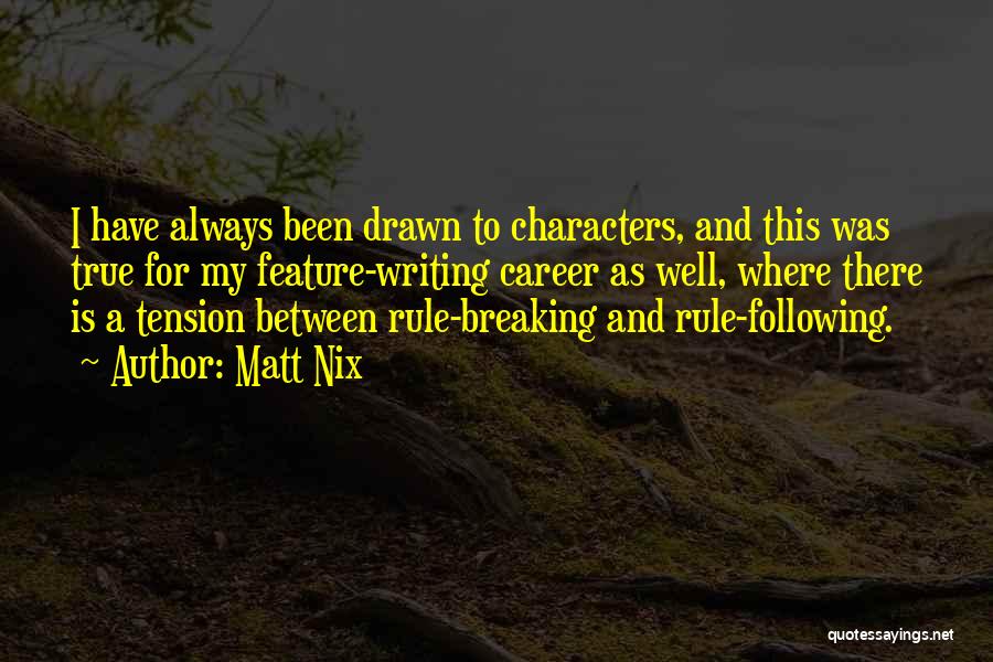 Matt Nix Quotes: I Have Always Been Drawn To Characters, And This Was True For My Feature-writing Career As Well, Where There Is