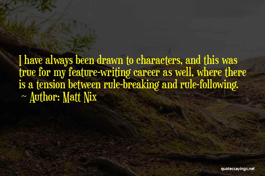 Matt Nix Quotes: I Have Always Been Drawn To Characters, And This Was True For My Feature-writing Career As Well, Where There Is