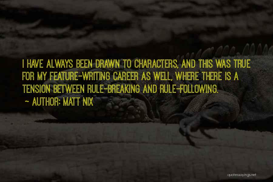 Matt Nix Quotes: I Have Always Been Drawn To Characters, And This Was True For My Feature-writing Career As Well, Where There Is