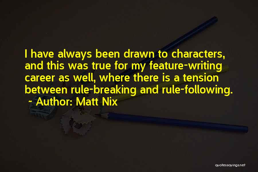 Matt Nix Quotes: I Have Always Been Drawn To Characters, And This Was True For My Feature-writing Career As Well, Where There Is