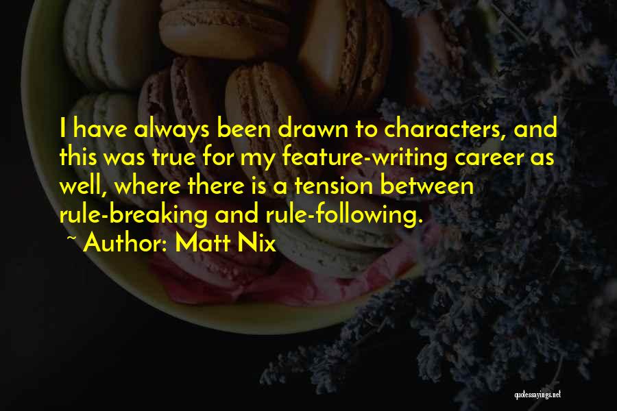 Matt Nix Quotes: I Have Always Been Drawn To Characters, And This Was True For My Feature-writing Career As Well, Where There Is