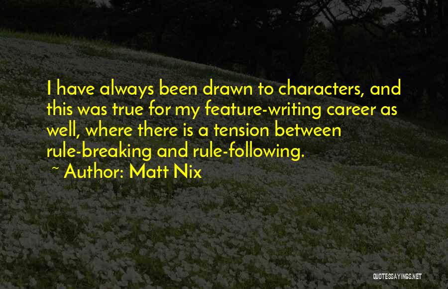 Matt Nix Quotes: I Have Always Been Drawn To Characters, And This Was True For My Feature-writing Career As Well, Where There Is