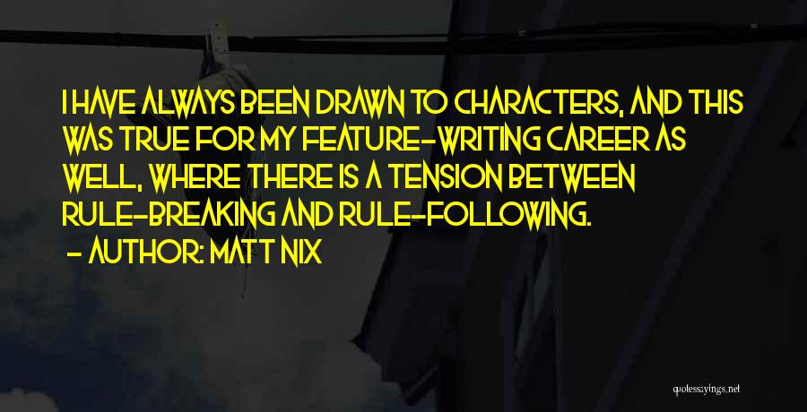 Matt Nix Quotes: I Have Always Been Drawn To Characters, And This Was True For My Feature-writing Career As Well, Where There Is