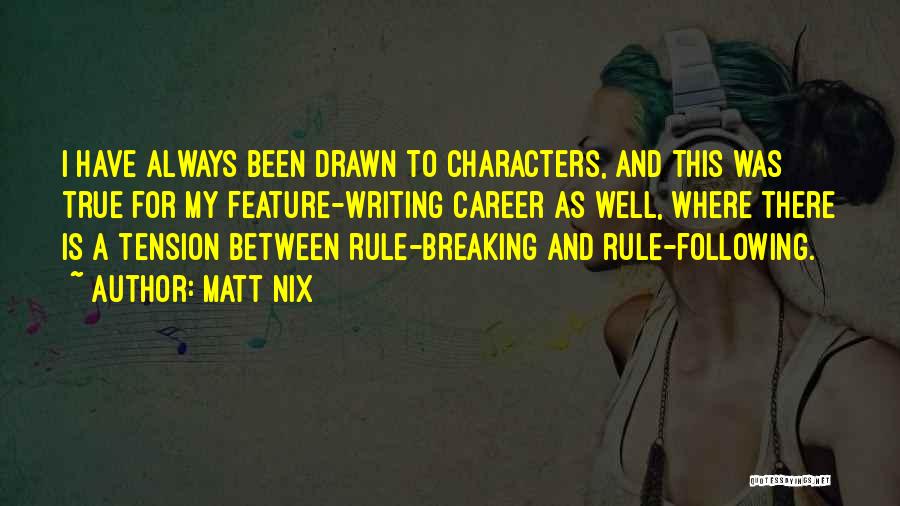 Matt Nix Quotes: I Have Always Been Drawn To Characters, And This Was True For My Feature-writing Career As Well, Where There Is