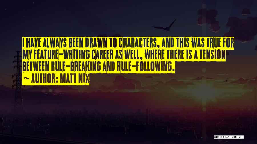 Matt Nix Quotes: I Have Always Been Drawn To Characters, And This Was True For My Feature-writing Career As Well, Where There Is