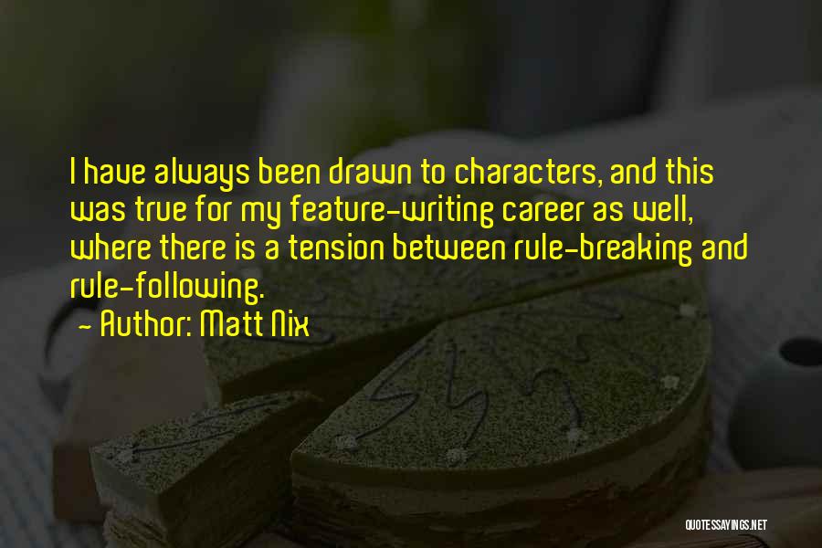 Matt Nix Quotes: I Have Always Been Drawn To Characters, And This Was True For My Feature-writing Career As Well, Where There Is