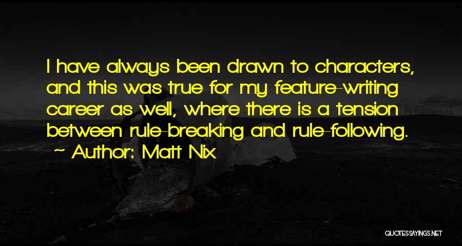 Matt Nix Quotes: I Have Always Been Drawn To Characters, And This Was True For My Feature-writing Career As Well, Where There Is