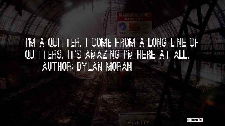 Dylan Moran Quotes: I'm A Quitter. I Come From A Long Line Of Quitters. It's Amazing I'm Here At All.