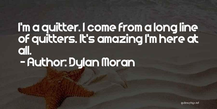 Dylan Moran Quotes: I'm A Quitter. I Come From A Long Line Of Quitters. It's Amazing I'm Here At All.