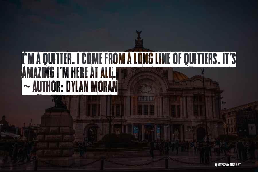 Dylan Moran Quotes: I'm A Quitter. I Come From A Long Line Of Quitters. It's Amazing I'm Here At All.