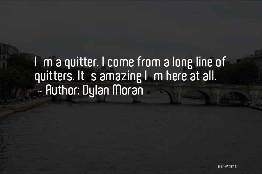 Dylan Moran Quotes: I'm A Quitter. I Come From A Long Line Of Quitters. It's Amazing I'm Here At All.