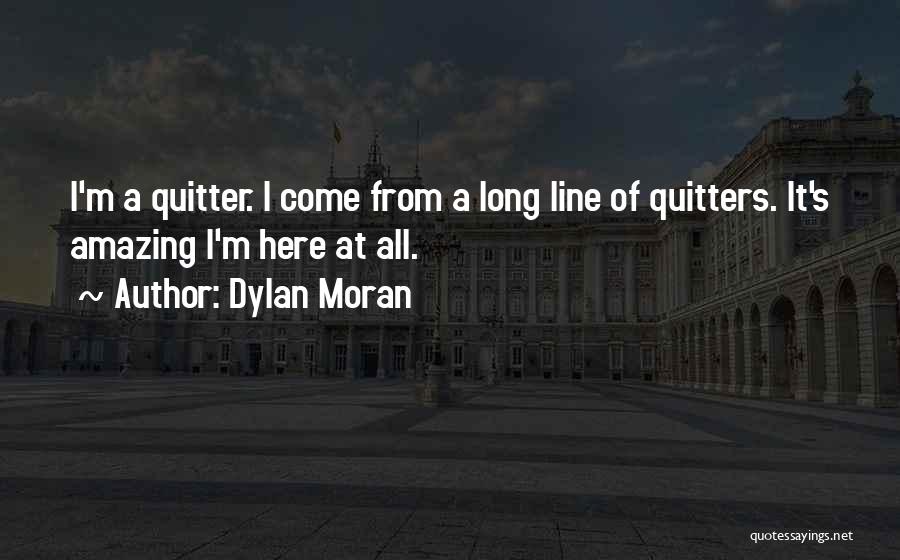 Dylan Moran Quotes: I'm A Quitter. I Come From A Long Line Of Quitters. It's Amazing I'm Here At All.