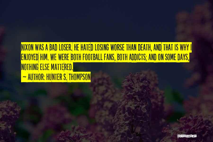Hunter S. Thompson Quotes: Nixon Was A Bad Loser. He Hated Losing Worse Than Death, And That Is Why I Enjoyed Him. We Were