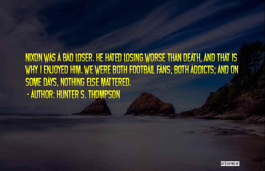 Hunter S. Thompson Quotes: Nixon Was A Bad Loser. He Hated Losing Worse Than Death, And That Is Why I Enjoyed Him. We Were