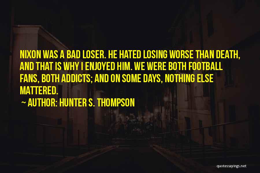 Hunter S. Thompson Quotes: Nixon Was A Bad Loser. He Hated Losing Worse Than Death, And That Is Why I Enjoyed Him. We Were
