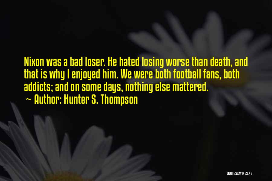 Hunter S. Thompson Quotes: Nixon Was A Bad Loser. He Hated Losing Worse Than Death, And That Is Why I Enjoyed Him. We Were