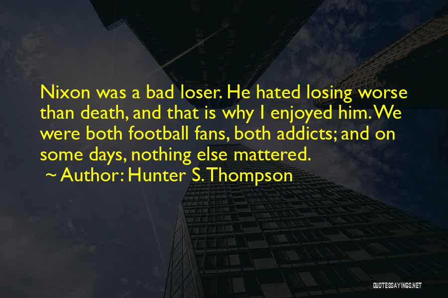 Hunter S. Thompson Quotes: Nixon Was A Bad Loser. He Hated Losing Worse Than Death, And That Is Why I Enjoyed Him. We Were