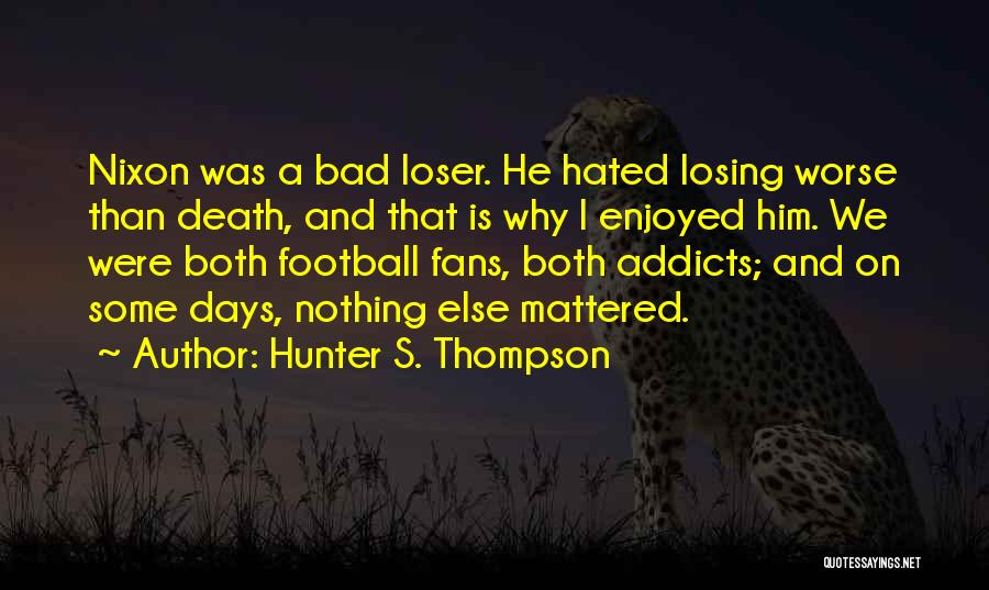 Hunter S. Thompson Quotes: Nixon Was A Bad Loser. He Hated Losing Worse Than Death, And That Is Why I Enjoyed Him. We Were