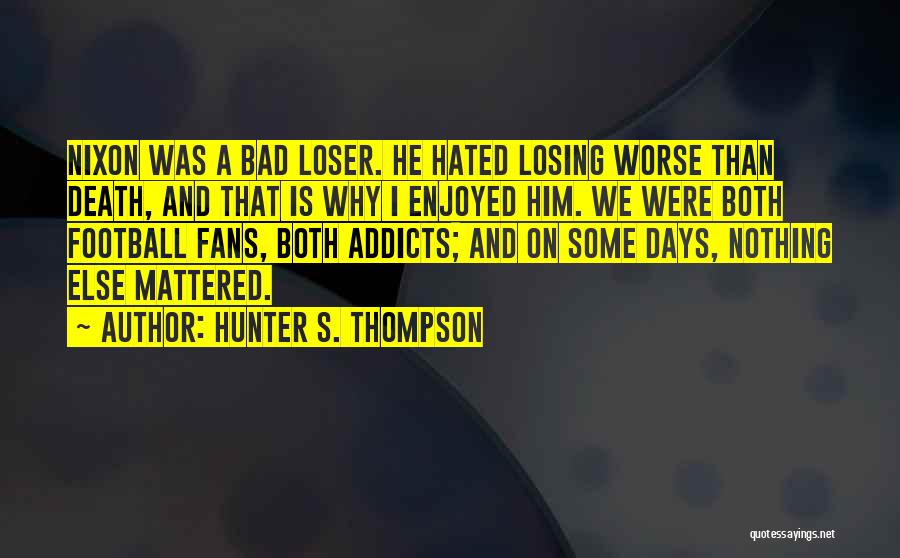 Hunter S. Thompson Quotes: Nixon Was A Bad Loser. He Hated Losing Worse Than Death, And That Is Why I Enjoyed Him. We Were
