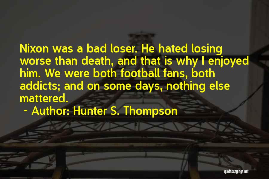 Hunter S. Thompson Quotes: Nixon Was A Bad Loser. He Hated Losing Worse Than Death, And That Is Why I Enjoyed Him. We Were