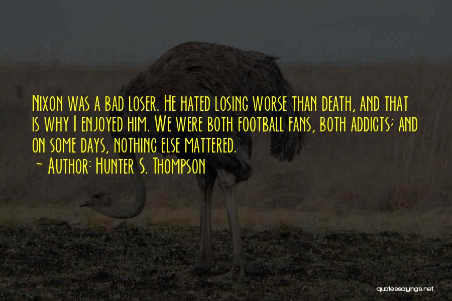Hunter S. Thompson Quotes: Nixon Was A Bad Loser. He Hated Losing Worse Than Death, And That Is Why I Enjoyed Him. We Were