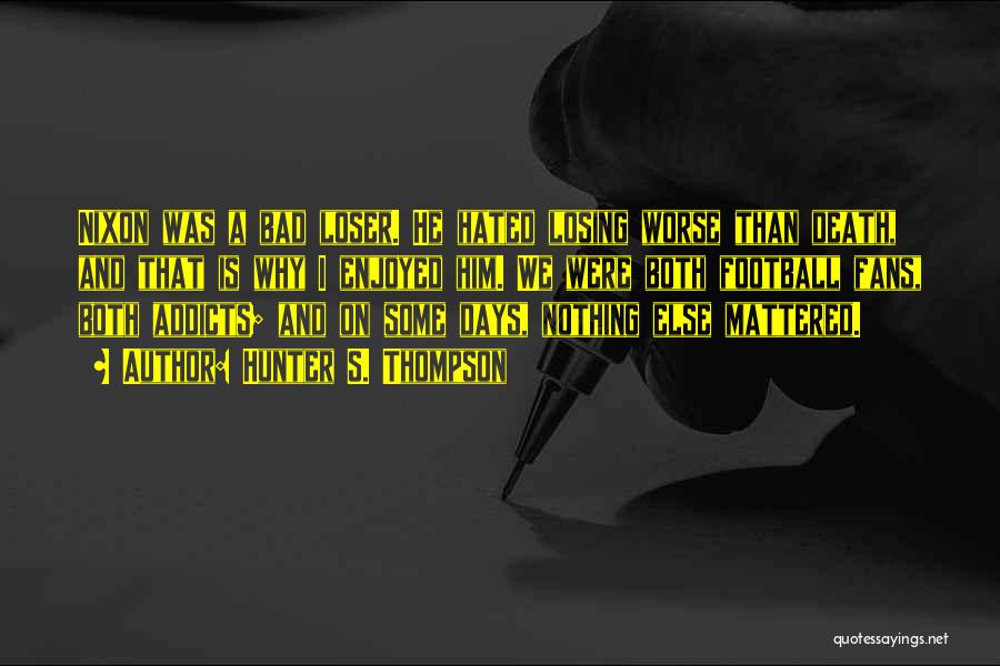 Hunter S. Thompson Quotes: Nixon Was A Bad Loser. He Hated Losing Worse Than Death, And That Is Why I Enjoyed Him. We Were