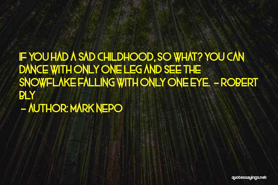 Mark Nepo Quotes: If You Had A Sad Childhood, So What? You Can Dance With Only One Leg And See The Snowflake Falling