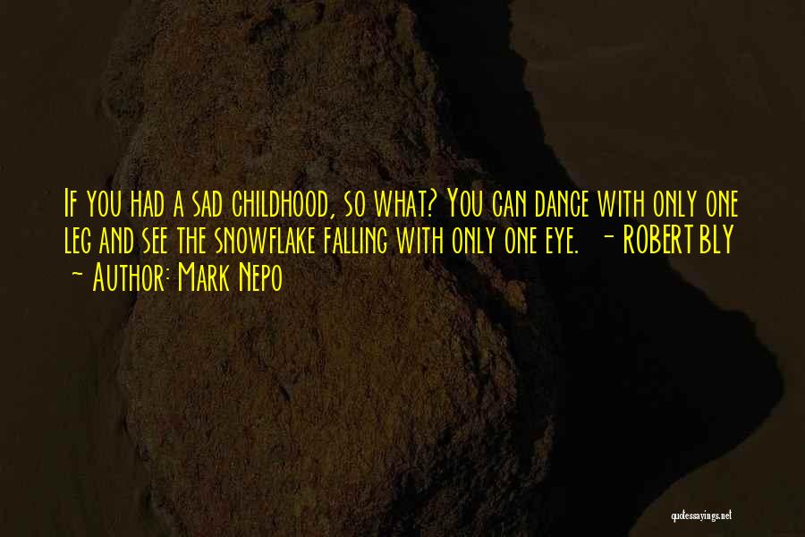 Mark Nepo Quotes: If You Had A Sad Childhood, So What? You Can Dance With Only One Leg And See The Snowflake Falling