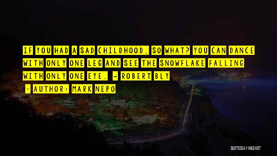 Mark Nepo Quotes: If You Had A Sad Childhood, So What? You Can Dance With Only One Leg And See The Snowflake Falling