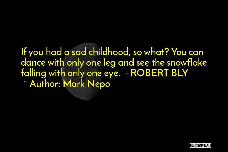 Mark Nepo Quotes: If You Had A Sad Childhood, So What? You Can Dance With Only One Leg And See The Snowflake Falling