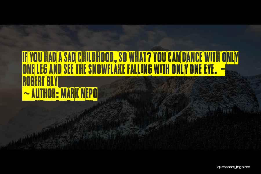 Mark Nepo Quotes: If You Had A Sad Childhood, So What? You Can Dance With Only One Leg And See The Snowflake Falling