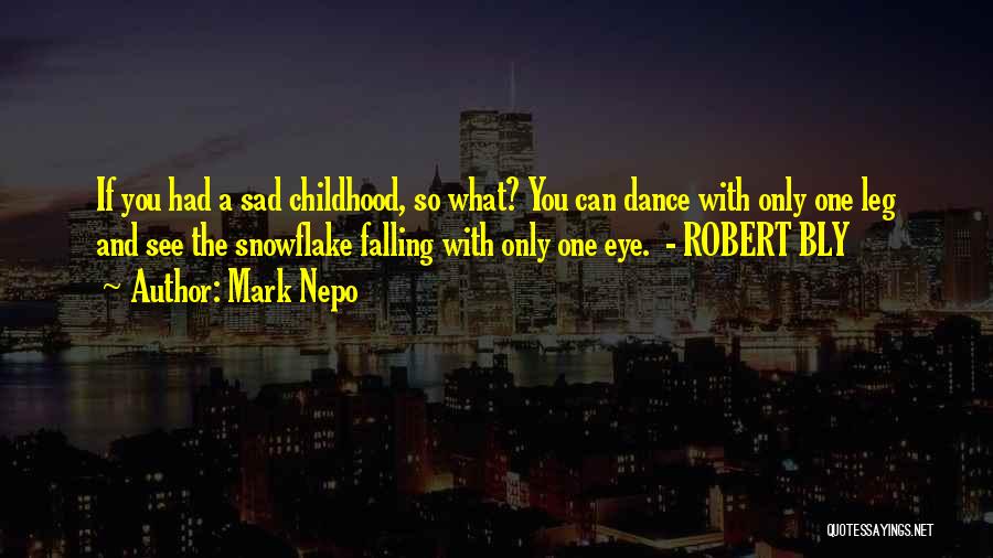 Mark Nepo Quotes: If You Had A Sad Childhood, So What? You Can Dance With Only One Leg And See The Snowflake Falling