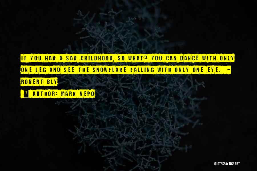 Mark Nepo Quotes: If You Had A Sad Childhood, So What? You Can Dance With Only One Leg And See The Snowflake Falling