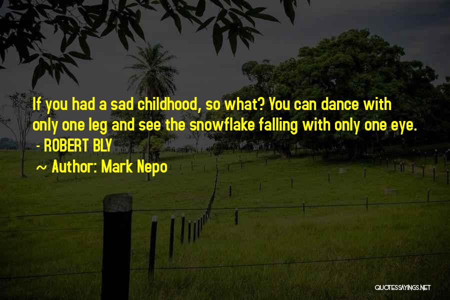 Mark Nepo Quotes: If You Had A Sad Childhood, So What? You Can Dance With Only One Leg And See The Snowflake Falling